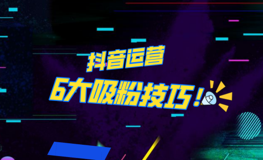 抖音作品沒人看？粉絲上漲太慢？6個(gè)吸粉運(yùn)營技巧全解決